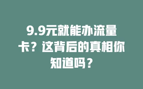 9.9元就能办流量卡？这背后的真相你知道吗？