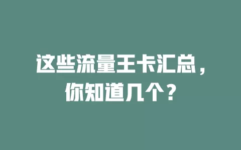 这些流量王卡汇总，你知道几个？