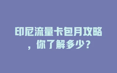 印尼流量卡包月攻略，你了解多少？