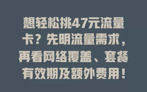想轻松挑47元流量卡？先明流量需求，再看网络覆盖、套餐有效期及额外费用！