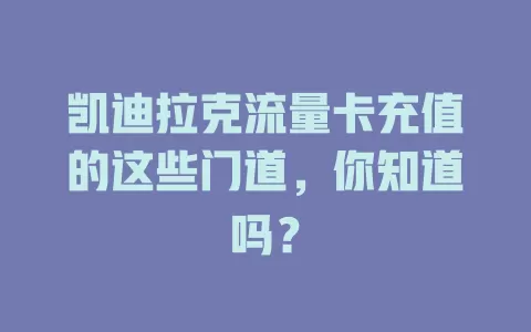 凯迪拉克流量卡充值的这些门道，你知道吗？