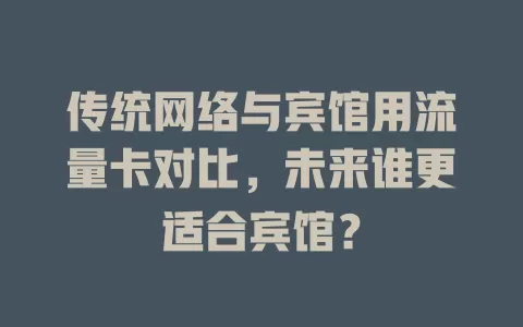 传统网络与宾馆用流量卡对比，未来谁更适合宾馆？