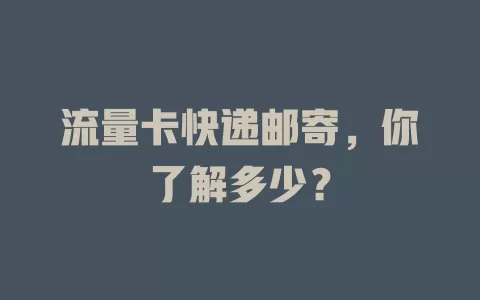 流量卡快递邮寄，你了解多少？