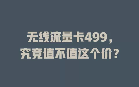 无线流量卡499，究竟值不值这个价？