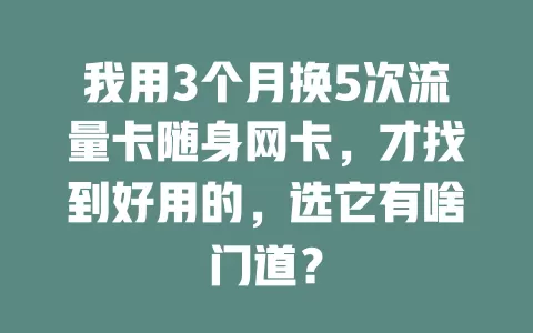 我用3个月换5次流量卡随身网卡，才找到好用的，选它有啥门道？