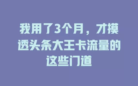我用了3个月，才摸透头条大王卡流量的这些门道
