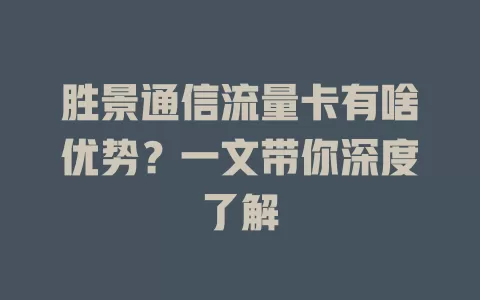 胜景通信流量卡有啥优势？一文带你深度了解