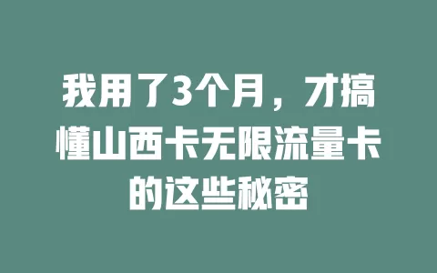 我用了3个月，才搞懂山西卡无限流量卡的这些秘密