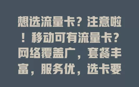 想选流量卡？注意啦！移动可有流量卡？网络覆盖广，套餐丰富，服务优，选卡要点也来啦！
