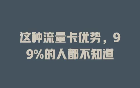 这种流量卡优势，99%的人都不知道