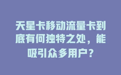 天星卡移动流量卡到底有何独特之处，能吸引众多用户？