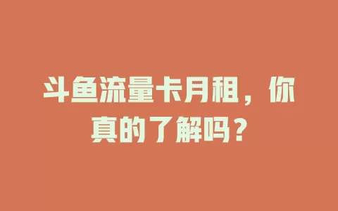斗鱼流量卡月租，你真的了解吗？