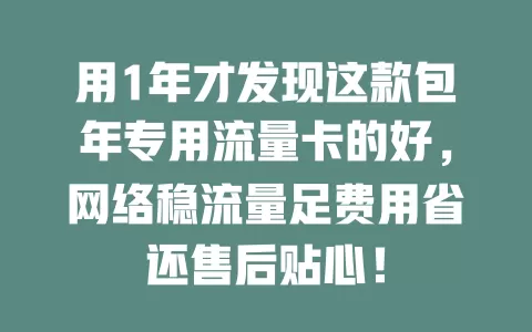 用1年才发现这款包年专用流量卡的好，网络稳流量足费用省还售后贴心！