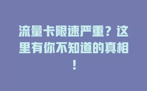 流量卡限速严重？这里有你不知道的真相！
