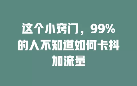 这个小窍门，99%的人不知道如何卡抖加流量