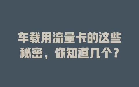 车载用流量卡的这些秘密，你知道几个？