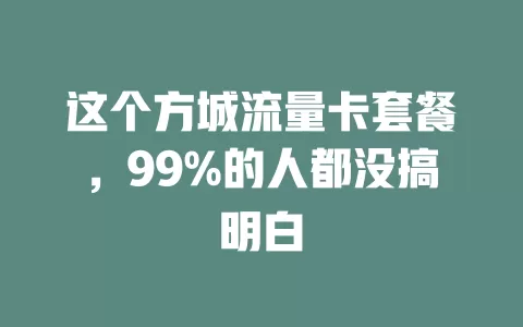 这个方城流量卡套餐，99%的人都没搞明白