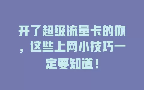 开了超级流量卡的你，这些上网小技巧一定要知道！
