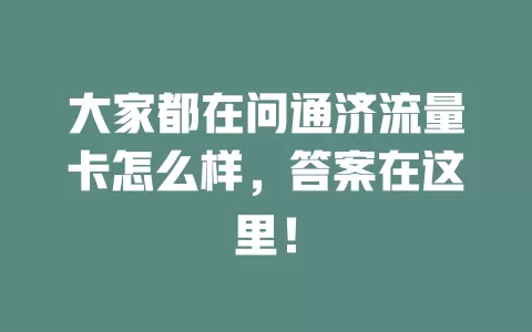 大家都在问通济流量卡怎么样，答案在这里！