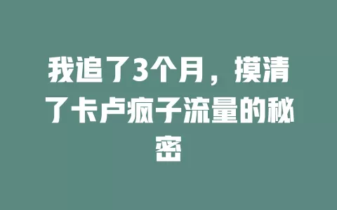 我追了3个月，摸清了卡卢疯子流量的秘密