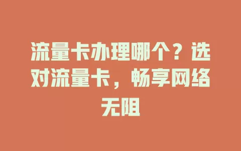 流量卡办理哪个？选对流量卡，畅享网络无阻