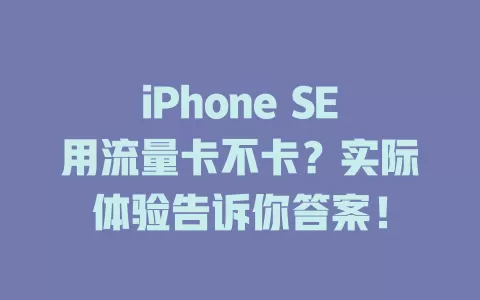 iPhone SE用流量卡不卡？实际体验告诉你答案！
