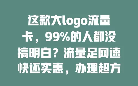 这款大logo流量卡，99%的人都没搞明白？流量足网速快还实惠，办理超方便！有疑惑？看套餐详情全解决！