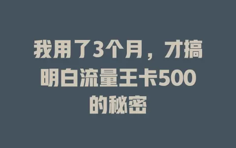 我用了3个月，才搞明白流量王卡500的秘密