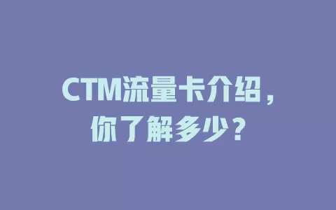 CTM流量卡介绍，你了解多少？