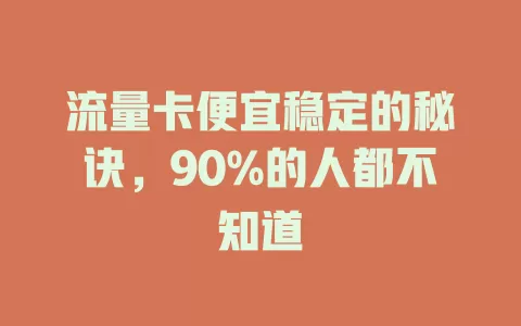 流量卡便宜稳定的秘诀，90%的人都不知道
