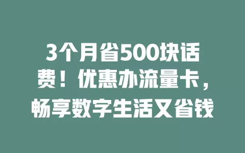 3个月省500块话费！优惠办流量卡，畅享数字生活又省钱