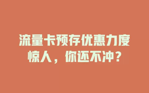流量卡预存优惠力度惊人，你还不冲？