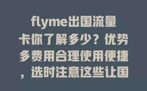 flyme出国流量卡你了解多少？优势多费用合理使用便捷，选时注意这些让国外网络无忧