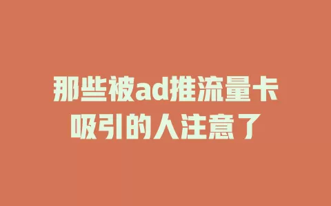 那些被ad推流量卡吸引的人注意了
