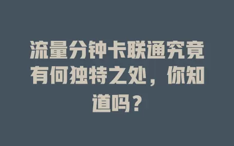 流量分钟卡联通究竟有何独特之处，你知道吗？