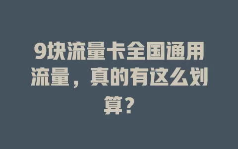 9块流量卡全国通用流量，真的有这么划算？