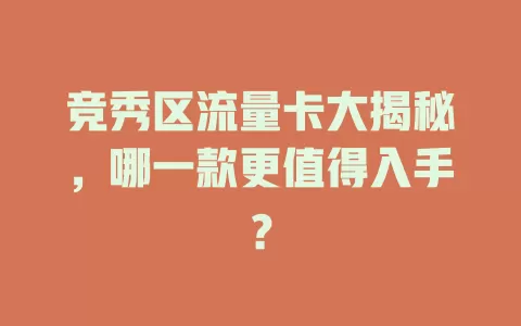 竞秀区流量卡大揭秘，哪一款更值得入手？