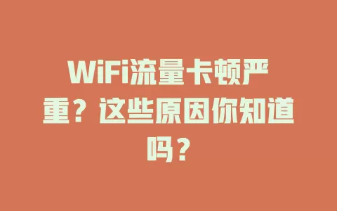WiFi流量卡顿严重？这些原因你知道吗？
