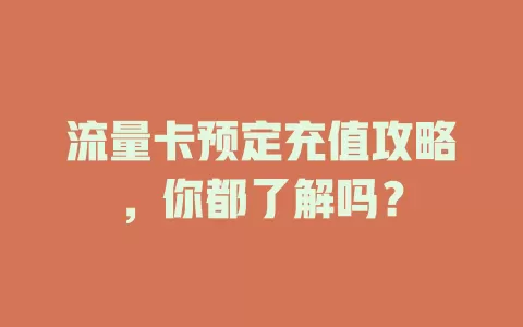 流量卡预定充值攻略，你都了解吗？