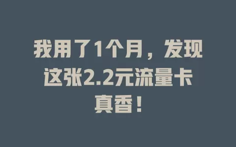 我用了1个月，发现这张2.2元流量卡真香！
