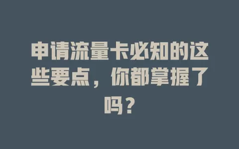 申请流量卡必知的这些要点，你都掌握了吗？