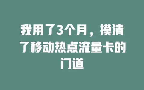 我用了3个月，摸清了移动热点流量卡的门道