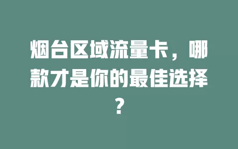 烟台区域流量卡，哪款才是你的最佳选择？