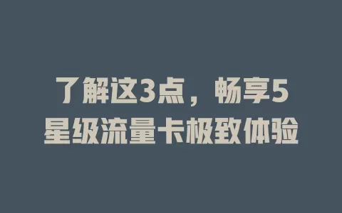 了解这3点，畅享5星级流量卡极致体验