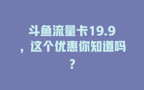 斗鱼流量卡19.9，这个优惠你知道吗？