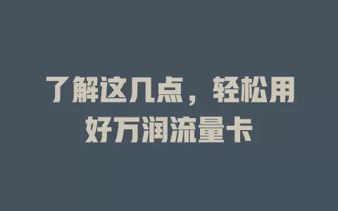 了解这几点，轻松用好万润流量卡