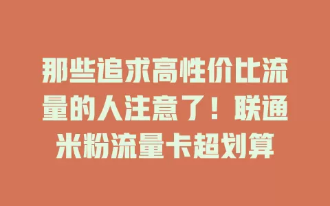 那些追求高性价比流量的人注意了！联通米粉流量卡超划算