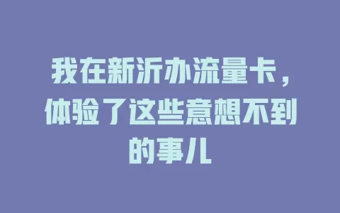 我在新沂办流量卡，体验了这些意想不到的事儿