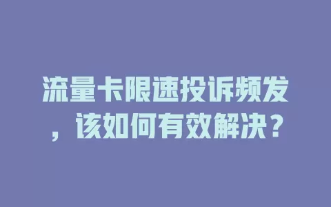 流量卡限速投诉频发，该如何有效解决？