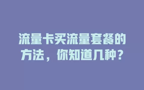 流量卡买流量套餐的方法，你知道几种？